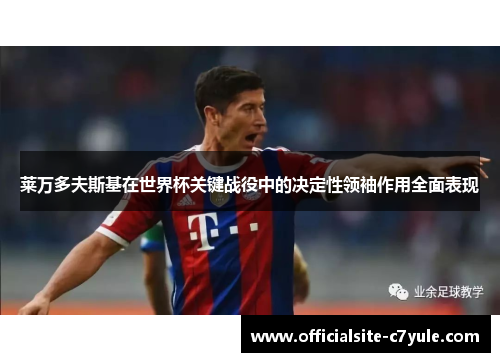 莱万多夫斯基在世界杯关键战役中的决定性领袖作用全面表现