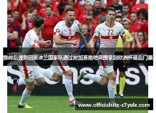 换帅后强势回暖波兰国家队通过附加赛绝地突围拿到欧洲杯最后门票
