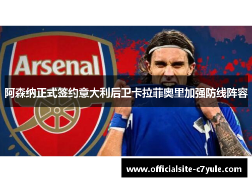 阿森纳正式签约意大利后卫卡拉菲奥里加强防线阵容