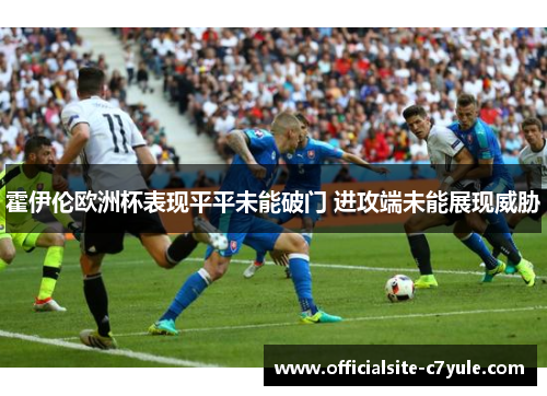 霍伊伦欧洲杯表现平平未能破门 进攻端未能展现威胁