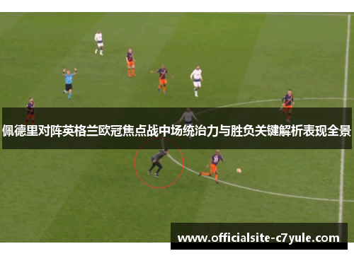 佩德里对阵英格兰欧冠焦点战中场统治力与胜负关键解析表现全景