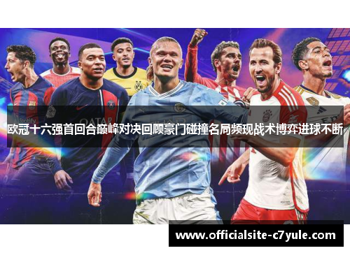欧冠十六强首回合巅峰对决回顾豪门碰撞名局频现战术博弈进球不断