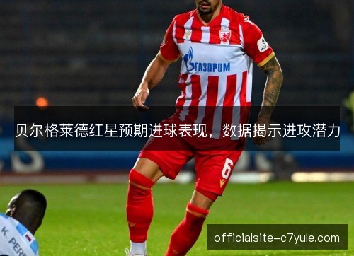 贝尔格莱德红星预期进球表现，数据揭示进攻潜力